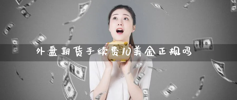外盘期货手续费10美金正规吗_https://www.51pinbao.com_德指直播室_第1张