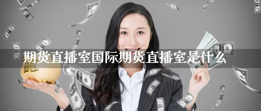 期货直播室国际期货直播室是什么_https://www.51pinbao.com_期货直播室_第1张