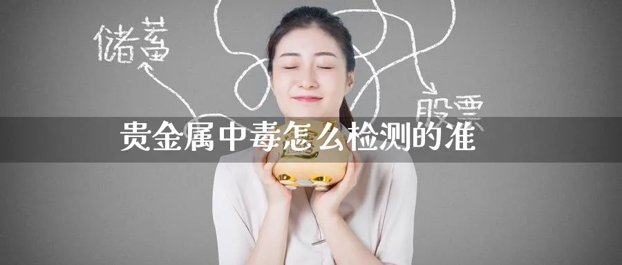 贵金属中毒怎么检测的准_https://www.51pinbao.com_恒指直播室_第1张