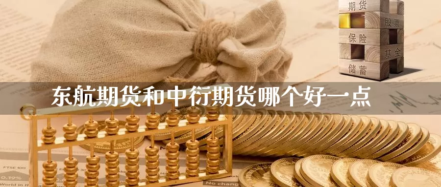 东航期货和中衍期货哪个好一点_https://www.51pinbao.com_期货直播室_第1张