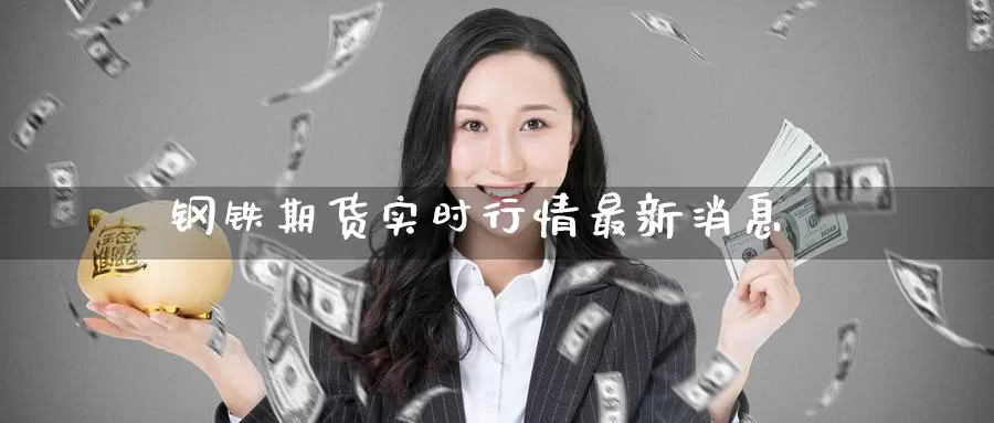 钢铁期货实时行情最新消息_https://www.51pinbao.com_纳指直播室_第1张