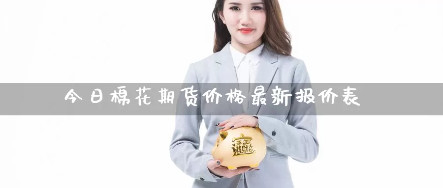 今日棉花期货价格最新报价表_https://www.51pinbao.com_黄金直播室_第1张