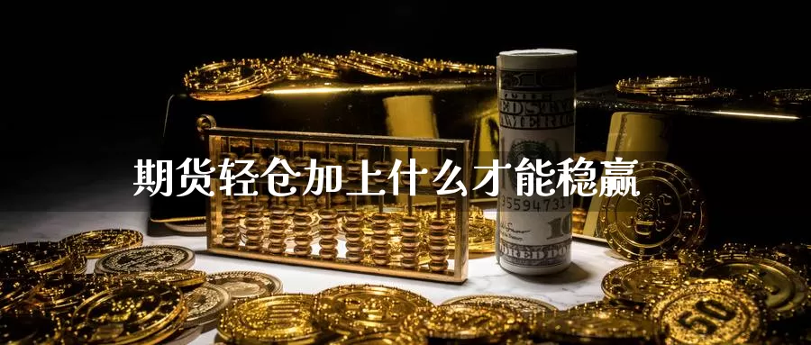 期货轻仓加上什么才能稳赢_https://www.51pinbao.com_恒指直播室_第1张