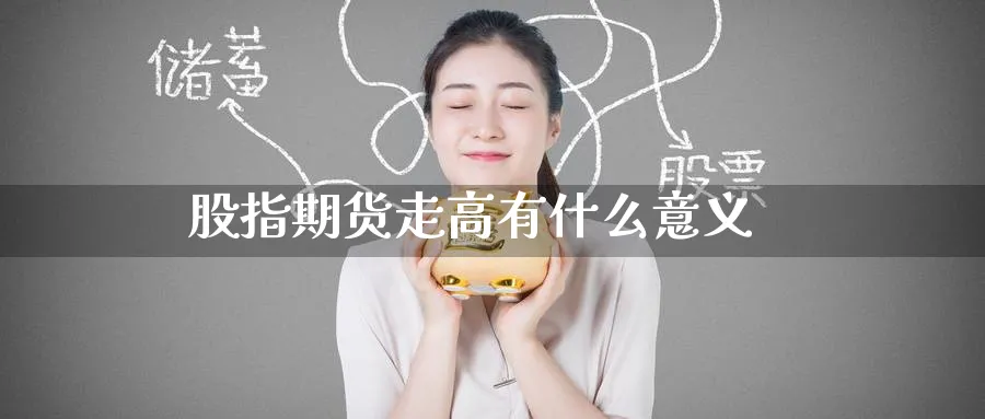 股指期货走高有什么意义_https://www.51pinbao.com_恒指直播室_第1张