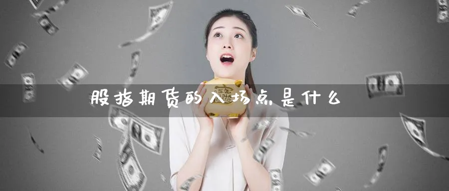 股指期货的入场点是什么_原油直播室_第1张_51期货直播网 股指期货的入场点是什么_https://www.51pinbao.com_原油直播室_第1张