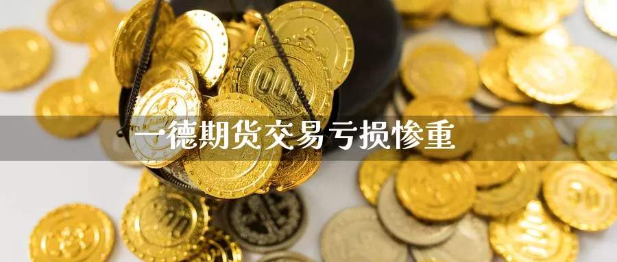 一德期货交易亏损惨重_期货直播室_第1张_51期货直播网 一德期货交易亏损惨重_https://www.51pinbao.com_期货直播室_第1张