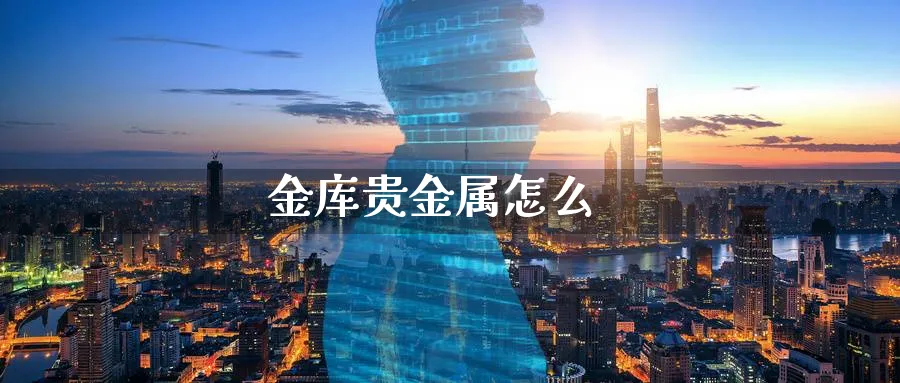金库贵金属怎么_https://www.51pinbao.com_恒指直播室_第1张