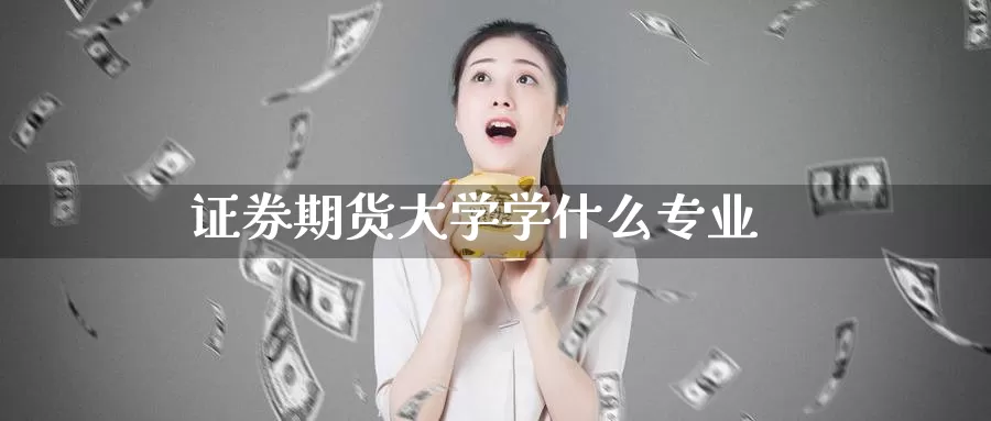 证券期货大学学什么专业_https://www.51pinbao.com_期货直播室_第1张