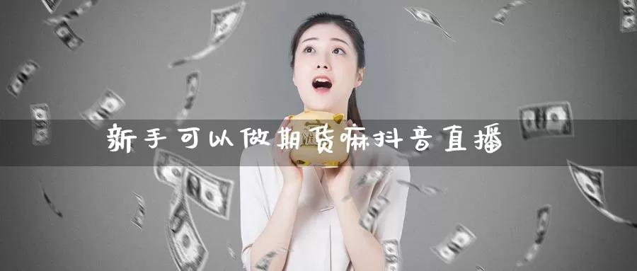 新手可以做期货嘛抖音直播_https://www.51pinbao.com_纳指直播室_第1张