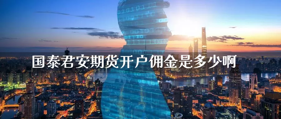 国泰君安期货开户佣金是多少啊_德指直播室_第1张_51期货直播网 国泰君安期货开户佣金是多少啊_https://www.51pinbao.com_德指直播室_第1张
