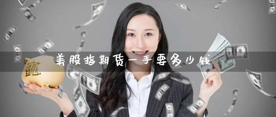 美股指期货一手要多少钱_https://www.51pinbao.com_恒指直播室_第1张