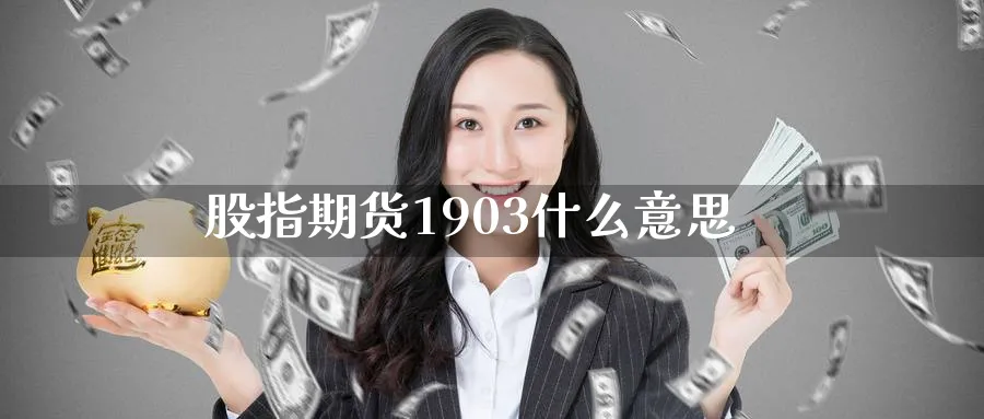 股指期货1903什么意思_原油直播室_第1张_51期货直播网 股指期货1903什么意思_https://www.51pinbao.com_原油直播室_第1张