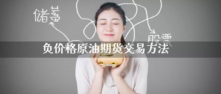 负价格原油期货交易方法_期货直播室_第1张_51期货直播网 负价格原油期货交易方法_https://www.51pinbao.com_期货直播室_第1张