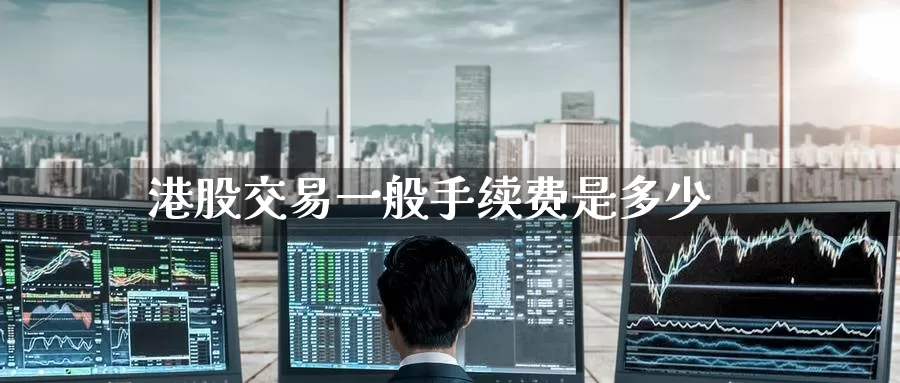 港股交易一般手续费是多少_https://www.51pinbao.com_期货直播室_第1张