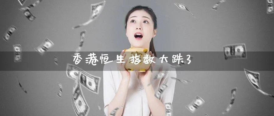 香港恒生指数大跌3_期货直播室_第1张_51期货直播网 香港恒生指数大跌3_https://www.51pinbao.com_期货直播室_第1张