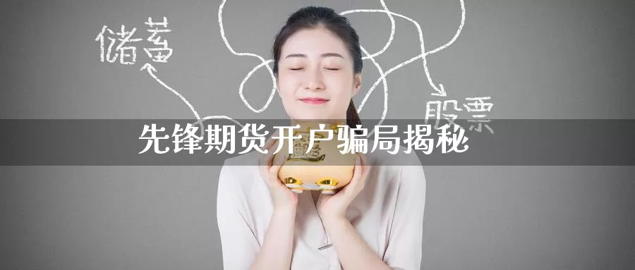 先锋期货开户骗局揭秘_https://www.51pinbao.com_黄金直播室_第1张