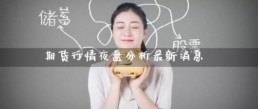 期货行情夜盘分析最新消息_https://www.51pinbao.com_期货直播室_第1张