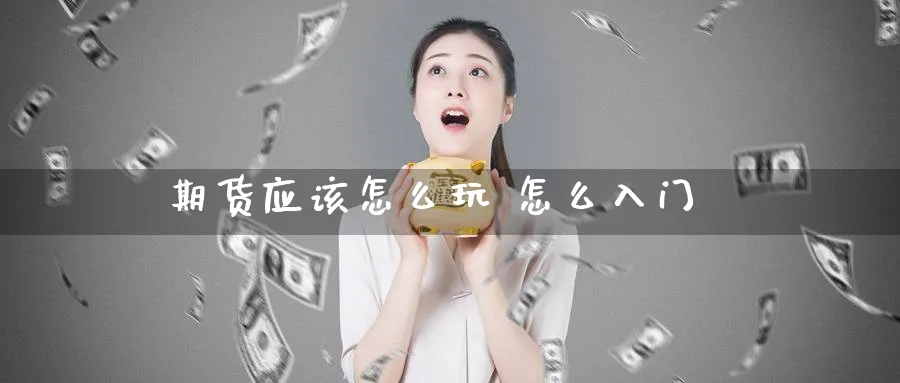 期货应该怎么玩 怎么入门_https://www.51pinbao.com_期货直播室_第1张