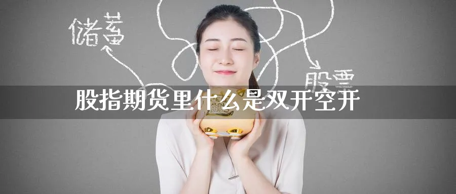 股指期货里什么是双开空开_https://www.51pinbao.com_恒指直播室_第1张