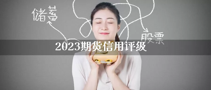 2023期货信用评级_https://www.51pinbao.com_期货直播室_第1张