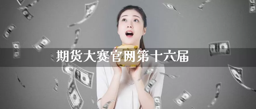期货大赛官网第十六届_期货直播室_第1张_51期货直播网 期货大赛官网第十六届_https://www.51pinbao.com_期货直播室_第1张
