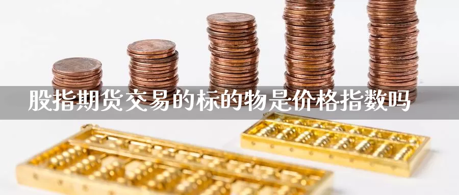 股指期货交易的标的物是价格指数吗_https://www.51pinbao.com_恒指直播室_第1张