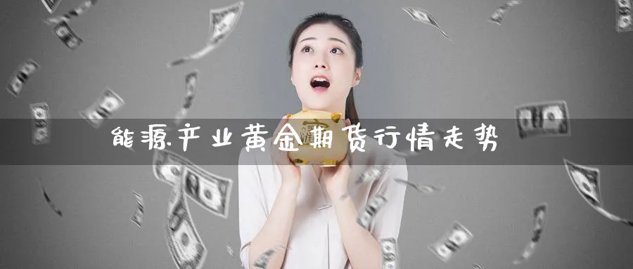 能源产业黄金期货行情走势_期货直播室_第1张_51期货直播网 能源产业黄金期货行情走势_https://www.51pinbao.com_期货直播室_第1张