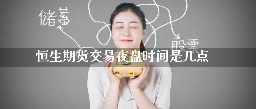 恒生期货交易夜盘时间是几点_期货直播室_第1张_51期货直播网 恒生期货交易夜盘时间是几点_https://www.51pinbao.com_期货直播室_第1张