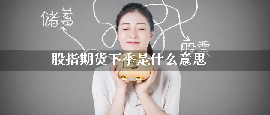 股指期货下季是什么意思_https://www.51pinbao.com_恒指直播室_第1张