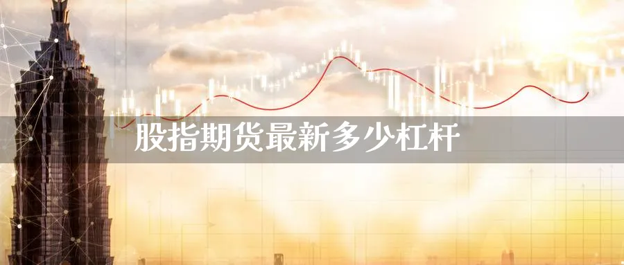 股指期货最新多少杠杆_https://www.51pinbao.com_恒指直播室_第1张