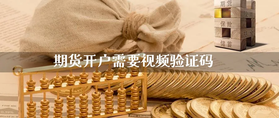 期货开户需要视频验证码_https://www.51pinbao.com_期货直播室_第1张