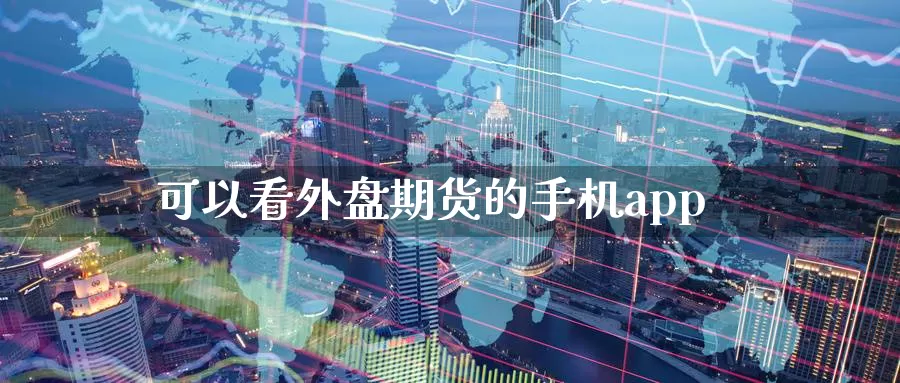 可以看外盘期货的手机app_https://www.51pinbao.com_期货直播室_第1张