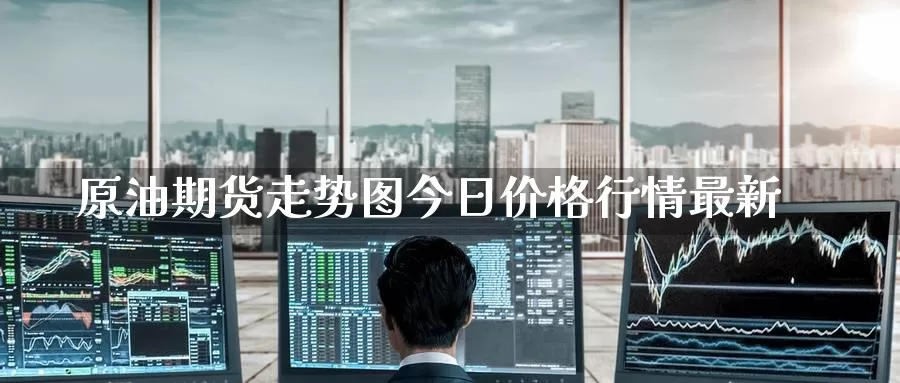 原油期货走势图今日价格行情最新_https://www.51pinbao.com_期货直播室_第1张