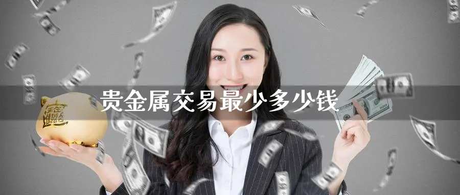贵金属交易最少多少钱_期货直播室_第1张_51期货直播网 贵金属交易最少多少钱_https://www.51pinbao.com_期货直播室_第1张