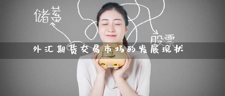 外汇期货交易市场的发展现状_黄金直播室_第1张_51期货直播网 外汇期货交易市场的发展现状_https://www.51pinbao.com_黄金直播室_第1张