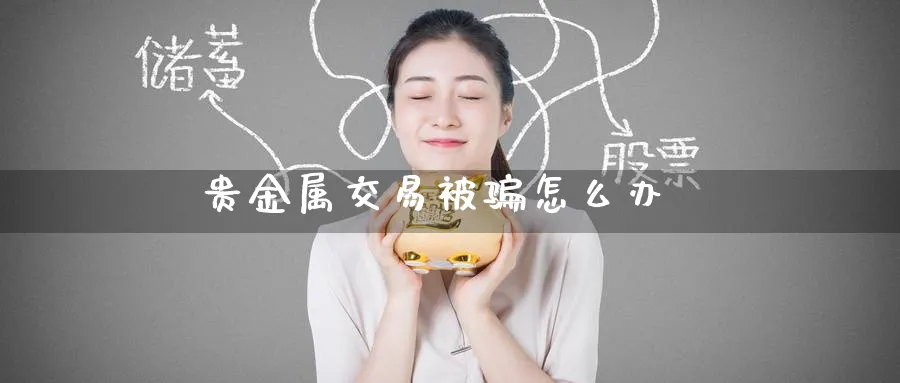 贵金属交易被骗怎么办_https://www.51pinbao.com_恒指直播室_第1张