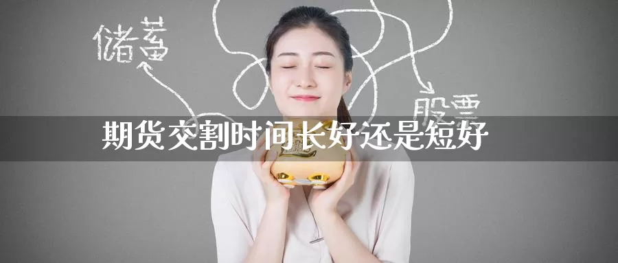 期货交割时间长好还是短好_纳指直播室_第1张_51期货直播网 期货交割时间长好还是短好_https://www.51pinbao.com_纳指直播室_第1张