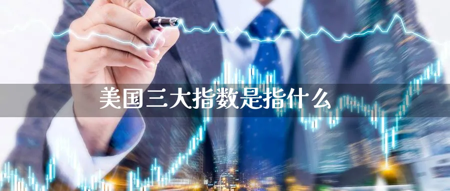 美国三大指数是指什么_https://www.51pinbao.com_纳指直播室_第1张