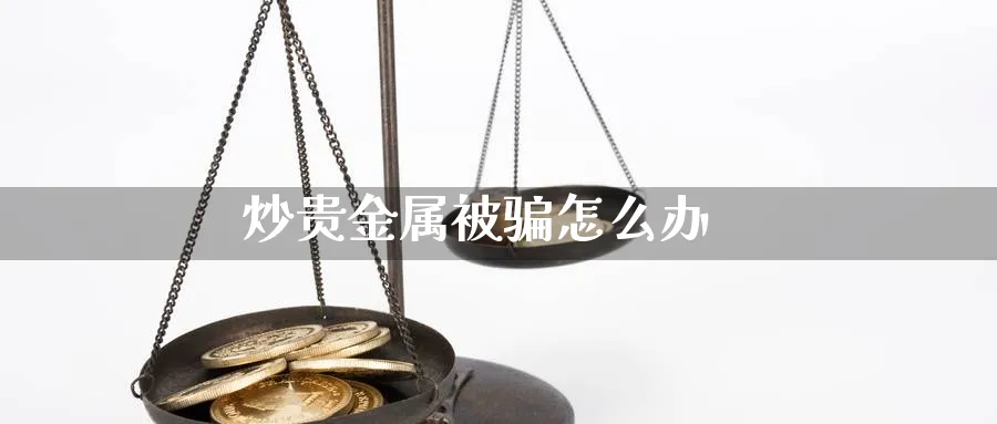 炒贵金属被骗怎么办_https://www.51pinbao.com_恒指直播室_第1张