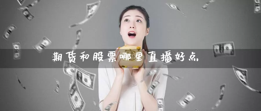 期货和股票哪里直播好点_https://www.51pinbao.com_恒指直播室_第1张