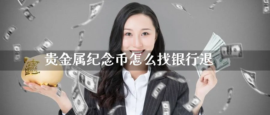 贵金属纪念币怎么找银行退_https://www.51pinbao.com_恒指直播室_第1张
