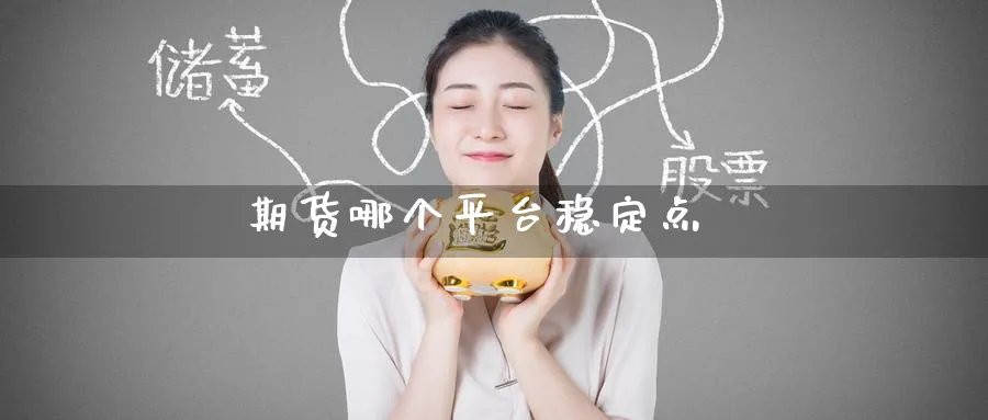 期货哪个平台稳定点_https://www.51pinbao.com_期货直播室_第1张