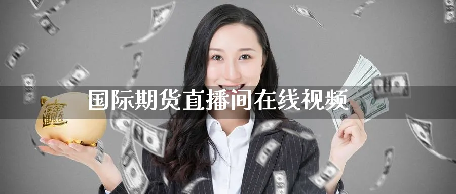 国际期货直播间在线视频_https://www.51pinbao.com_期货直播室_第1张