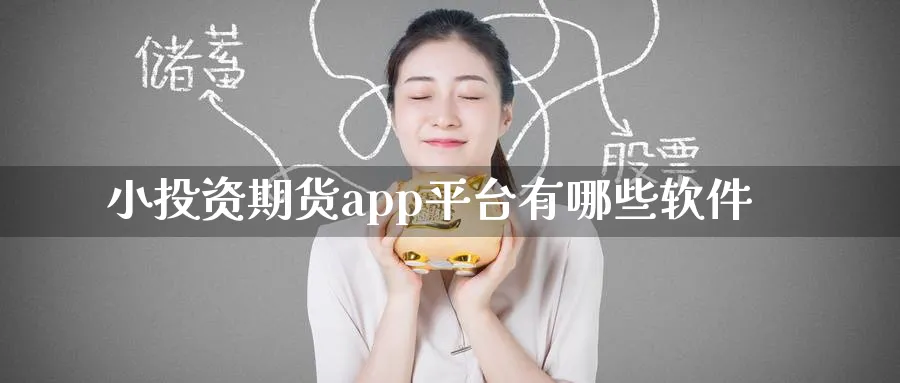 小投资期货app平台有哪些软件_https://www.51pinbao.com_期货直播室_第1张