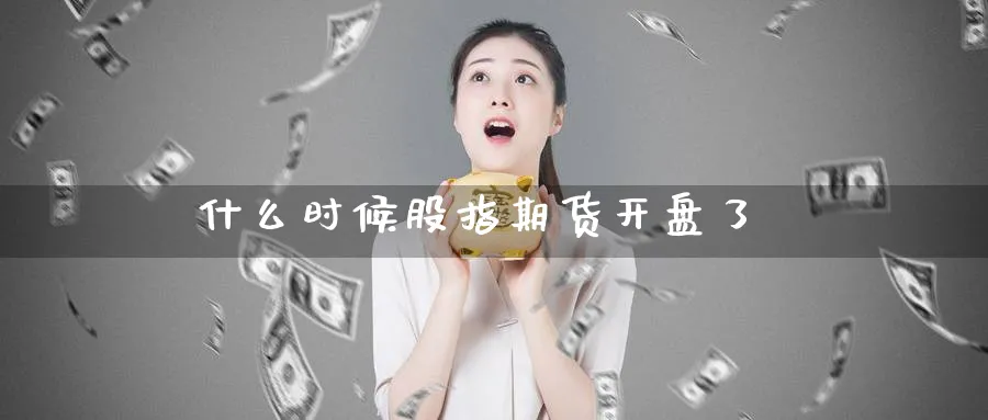 什么时候股指期货开盘了_原油直播室_第1张_51期货直播网 什么时候股指期货开盘了_https://www.51pinbao.com_原油直播室_第1张
