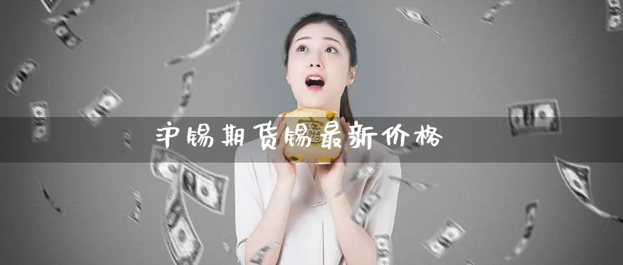 沪锡期货锡最新价格_https://www.51pinbao.com_德指直播室_第1张