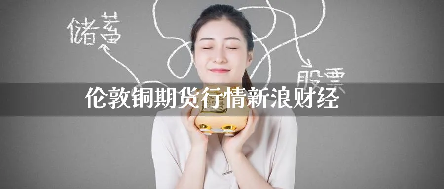 伦敦铜期货行情新浪财经_期货直播室_第1张_51期货直播网 伦敦铜期货行情新浪财经_https://www.51pinbao.com_期货直播室_第1张
