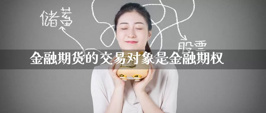 金融期货的交易对象是金融期权_https://www.51pinbao.com_恒指直播室_第1张