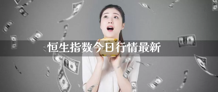 恒生指数今日行情最新_https://www.51pinbao.com_德指直播室_第1张