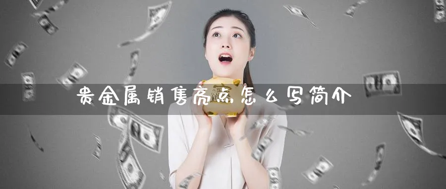 贵金属销售亮点怎么写简介_期货直播室_第1张_51期货直播网 贵金属销售亮点怎么写简介_https://www.51pinbao.com_期货直播室_第1张